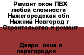 Ремонт окон ПВХ любой сложности - Нижегородская обл., Нижний Новгород г. Строительство и ремонт » Двери, окна и перегородки   . Нижегородская обл.